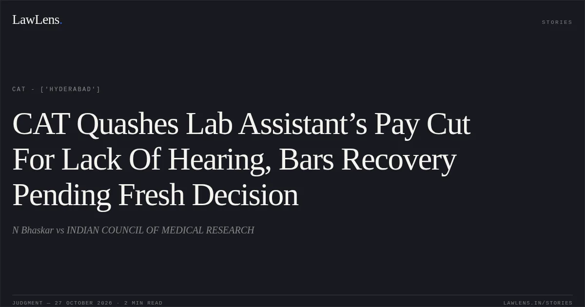 CAT Quashes Lab Assistant’s Pay Cut For Lack Of Hearing, Bars Recovery Pending Fresh Decision. N Bhaskar vs INDIAN COUNCIL OF MEDICAL RESEARCH. CAT - ['Hyderabad']. LawLens