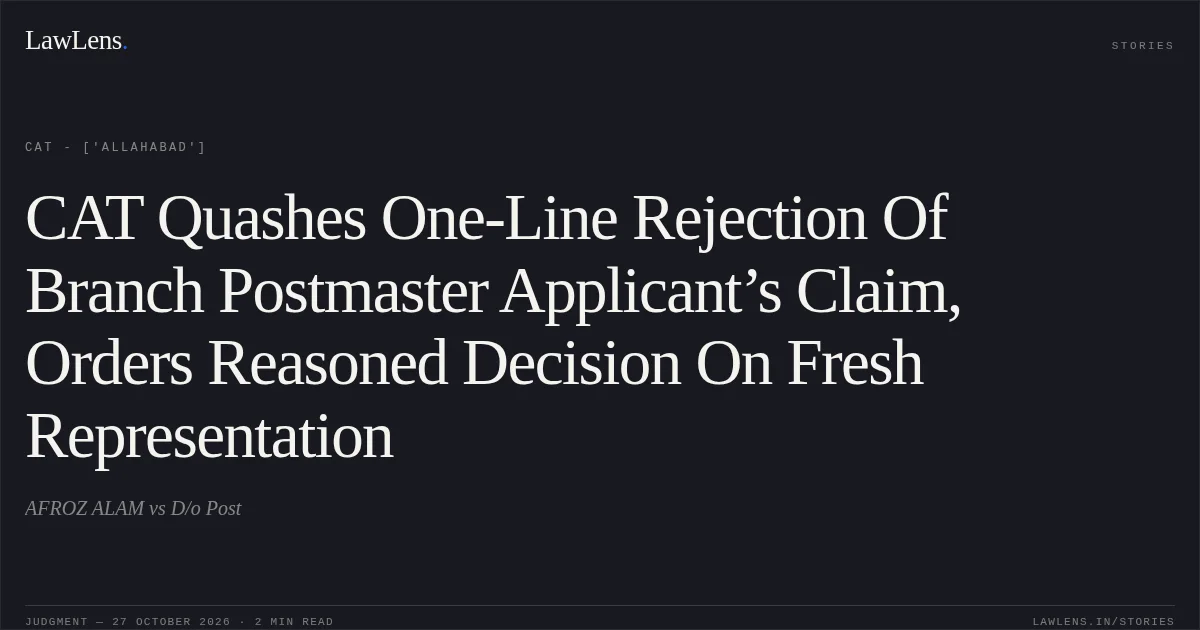 CAT Quashes One-Line Rejection Of Branch Postmaster Applicant’s Claim, Orders Reasoned Decision On Fresh Representation. AFROZ ALAM vs D/o Post. CAT - ['Allahabad']. LawLens