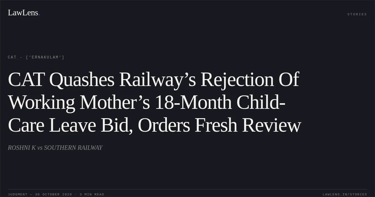CAT Quashes Railway’s Rejection Of Working Mother’s 18-Month Child-Care Leave Bid, Orders Fresh Review. ROSHNI K vs SOUTHERN RAILWAY. CAT - ['Ernakulam']. LawLens