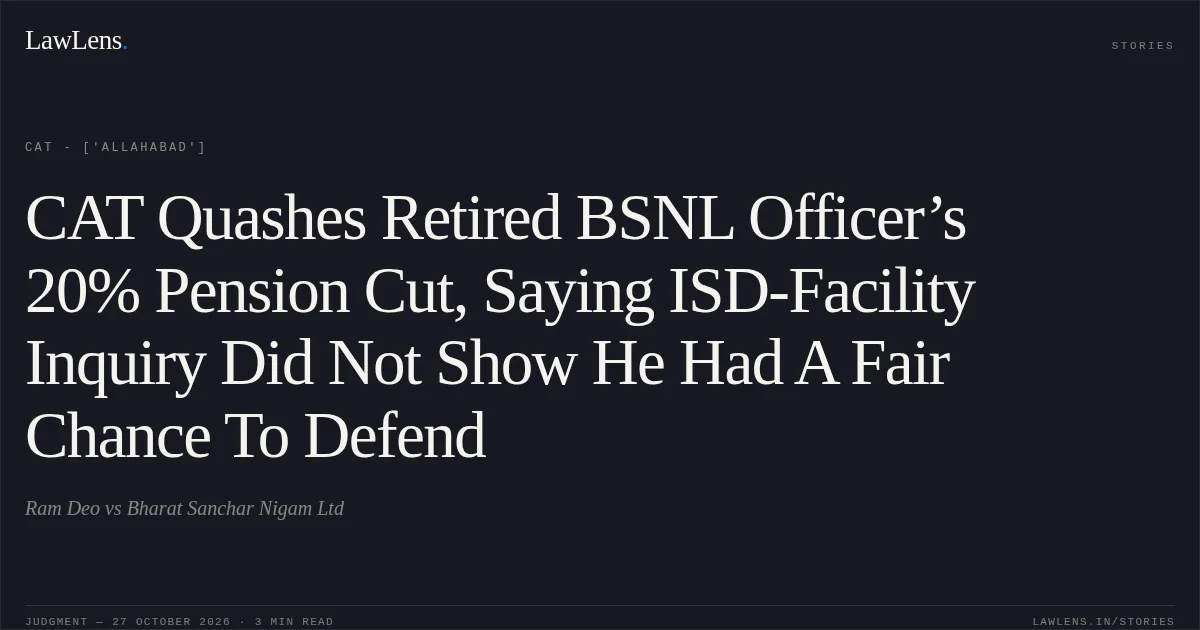 CAT Quashes Retired BSNL Officer’s 20% Pension Cut, Saying ISD-Facility Inquiry Did Not Show He Had A Fair Chance To Defend. Ram Deo vs Bharat Sanchar Nigam Ltd. CAT - ['Allahabad']. LawLens