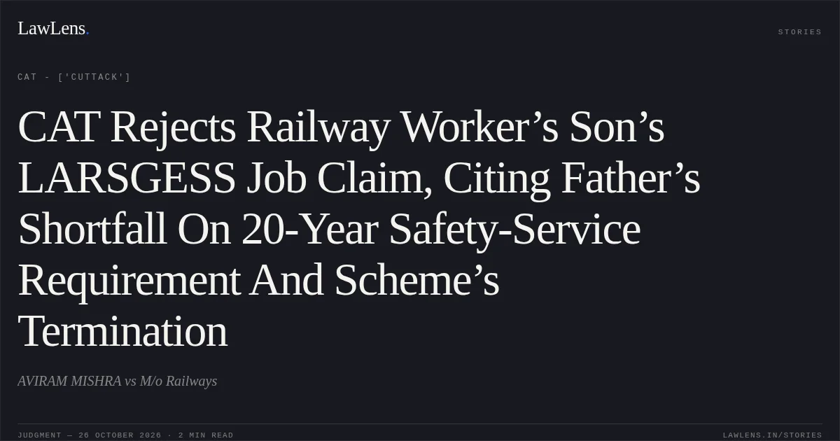CAT Rejects Railway Worker’s Son’s LARSGESS Job Claim, Citing Father’s Shortfall On 20-Year Safety-Service Requirement And Scheme’s Termination. AVIRAM MISHRA vs M/o Railways. CAT - ['Cuttack']. LawLens
