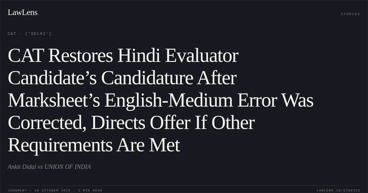 CAT Restores Hindi Evaluator Candidate’s Candidature After Marksheet’s English-Medium Error Was Corrected, Directs Offer If Other Requirements Are Met. Ankit Didal vs UNION OF INDIA. CAT - ['Delhi']. LawLens