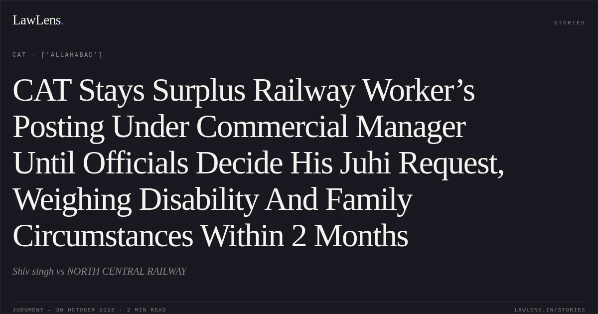 CAT Stays Surplus Railway Worker’s Posting Under Commercial Manager Until Officials Decide His Juhi Request, Weighing Disability And Family Circumstances Within 2 Months. Shiv singh vs NORTH CENTRAL RAILWAY. CAT - ['Allahabad']. LawLens