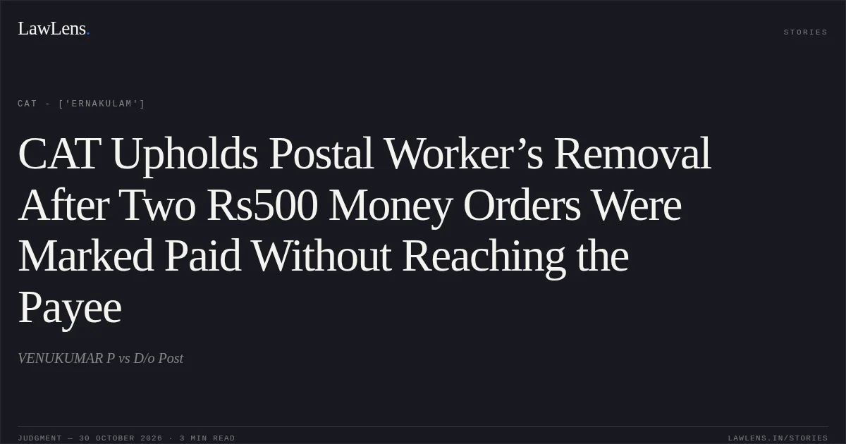 CAT Upholds Postal Worker’s Removal After Two Rs500 Money Orders Were Marked Paid Without Reaching the Payee. VENUKUMAR P vs D/o Post. CAT - ['Ernakulam']. LawLens