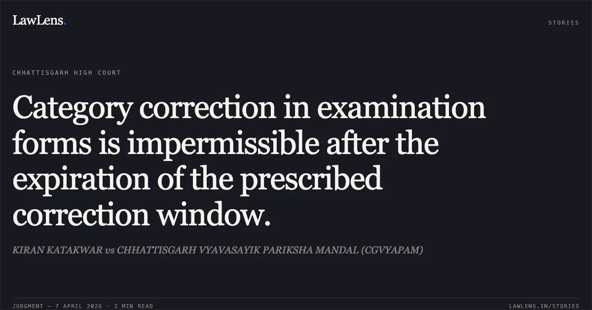 Category correction in examination forms is impermissible after the expiration of the prescribed correction window.. KIRAN KATAKWAR vs CHHATTISGARH VYAVASAYIK PARIKSHA MANDAL (CGVYAPAM). Chhattisgarh High Court. LawLens
