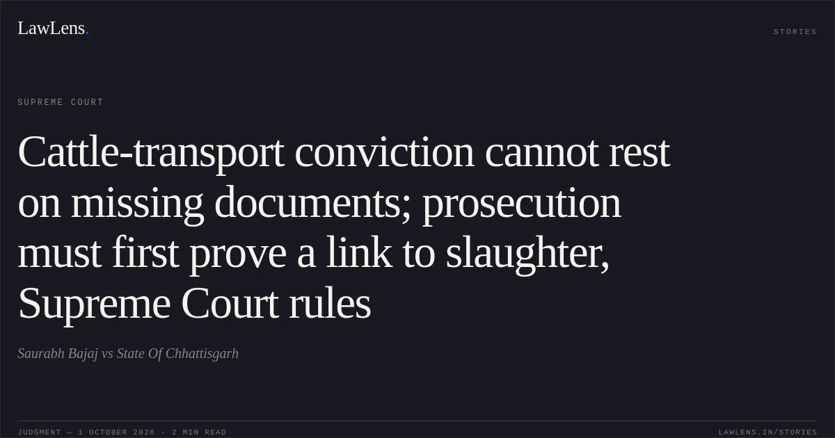 Cattle-transport conviction cannot rest on missing documents; prosecution must first prove a link to slaughter, Supreme Court rules. Saurabh Bajaj vs State Of Chhattisgarh. Supreme Court. LawLens