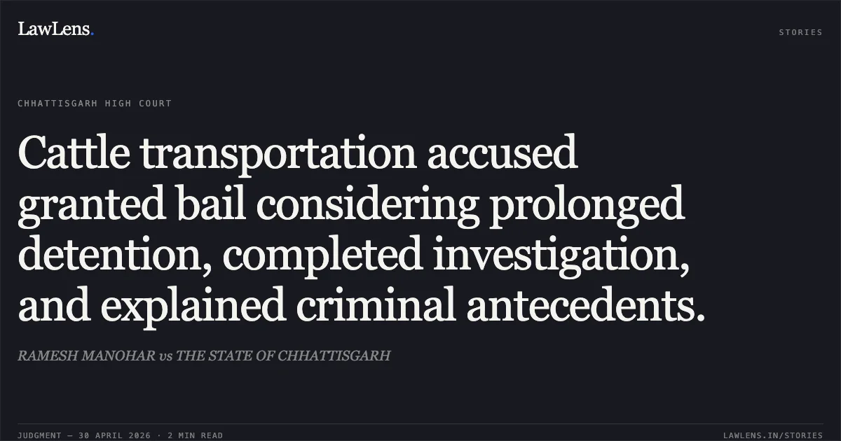 Cattle transportation accused granted bail considering prolonged detention, completed investigation, and explained criminal antecedents.. RAMESH MANOHAR vs THE STATE OF CHHATTISGARH. Chhattisgarh High Court. LawLens