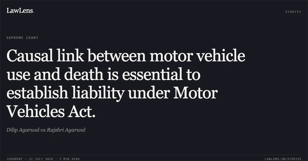 Causal link between motor vehicle use and death is essential to establish liability under Motor Vehicles Act.. Dilip Agarwal vs Rajshri Agarwal. Supreme Court. LawLens