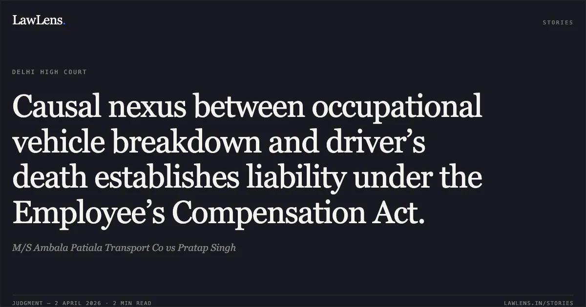 Causal nexus between occupational vehicle breakdown and driver’s death establishes liability under the Employee’s Compensation Act.. M/S Ambala Patiala Transport Co vs Pratap Singh. Delhi High Court. LawLens