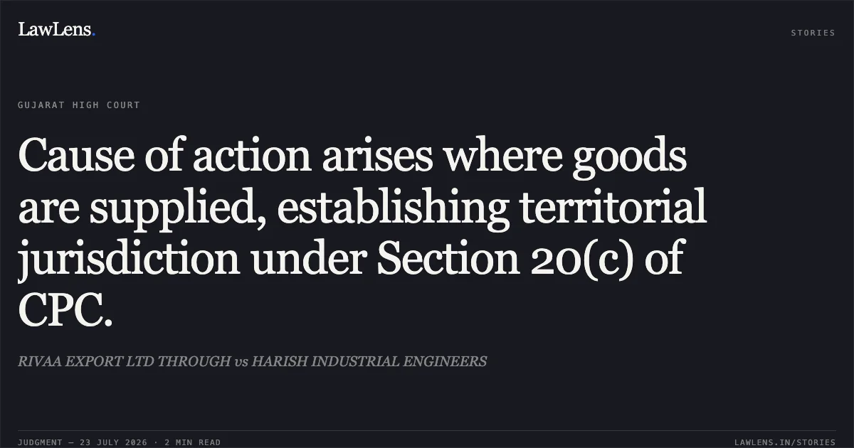 Cause of action arises where goods are supplied, establishing territorial jurisdiction under Section 20(c) of CPC.. RIVAA EXPORT LTD THROUGH vs HARISH INDUSTRIAL ENGINEERS. Gujarat High Court. LawLens