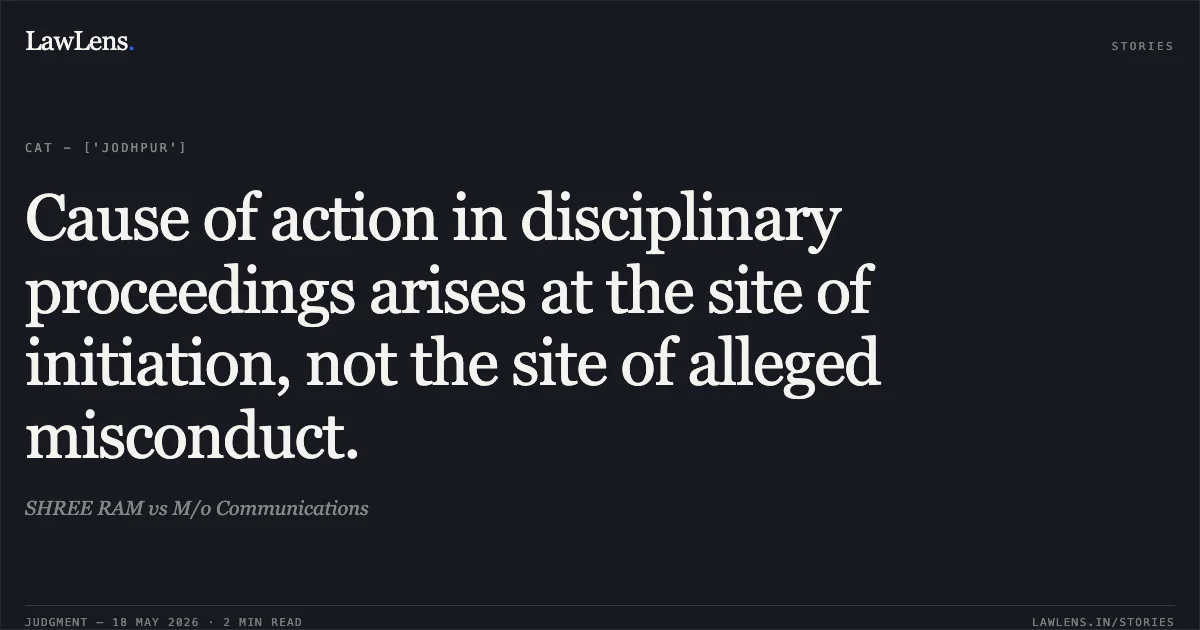Cause of action in disciplinary proceedings arises at the site of initiation, not the site of alleged misconduct.. SHREE RAM vs M/o Communications. Central Administrative Tribunal. LawLens