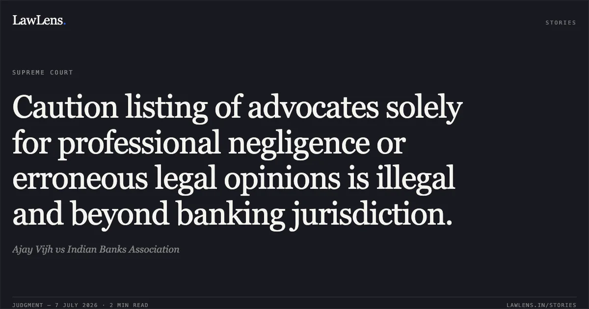 Caution listing of advocates solely for professional negligence or erroneous legal opinions is illegal and beyond banking jurisdiction.. Ajay Vijh vs Indian Banks Association. Supreme Court. LawLens