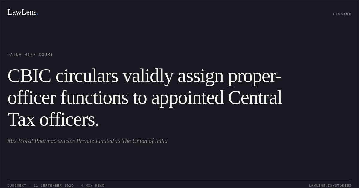 CBIC circulars validly assign proper-officer functions to appointed Central Tax officers.. M/s Moral Pharmaceuticals Private Limited vs The Union of India. Patna High Court. LawLens