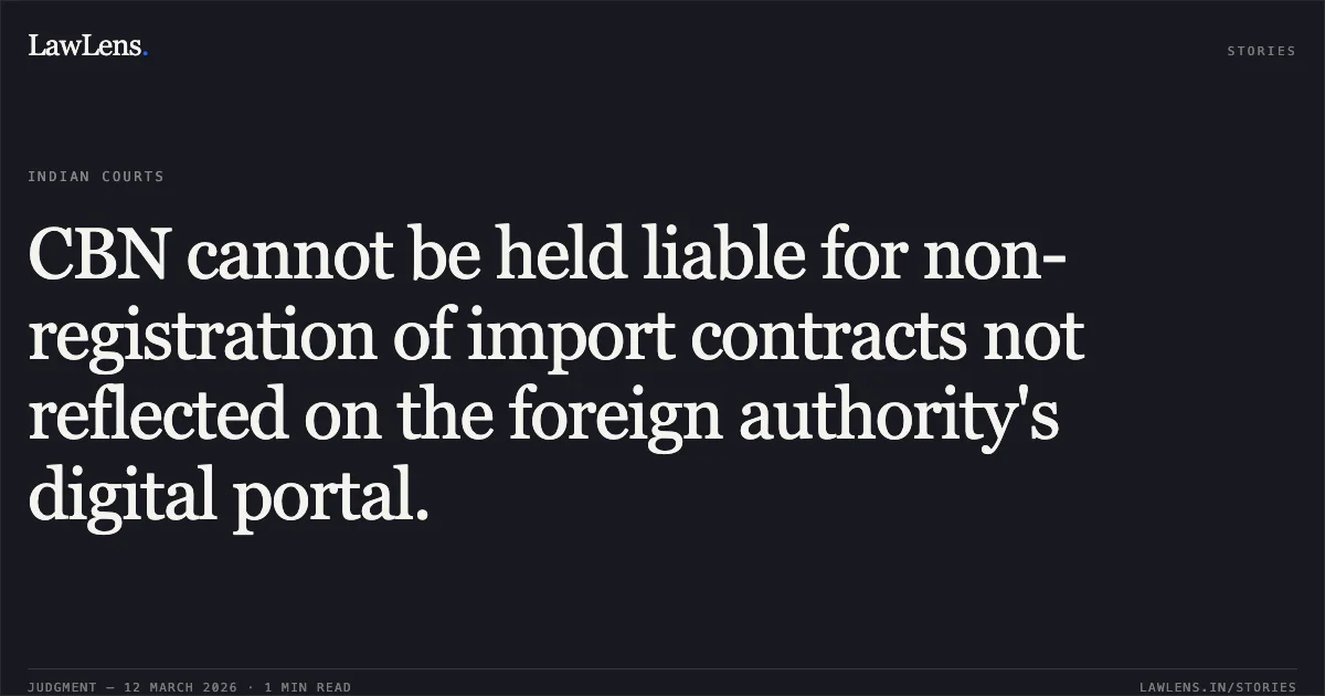 CBN cannot be held liable for non-registration of import contracts not reflected on the foreign authority's digital portal.. Devki Global Capital Private Limited & Anr. v. Union of India through Secretary, Ministry of Finance & Anr. [2026:DHC:XXXX]. Delhi High Court. LawLens