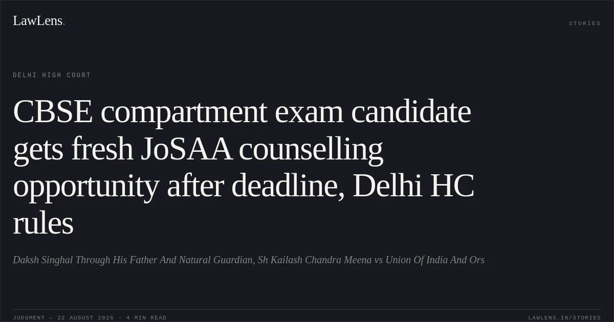 CBSE compartment exam candidate gets fresh JoSAA counselling opportunity after deadline, Delhi HC rules. Daksh Singhal Through His Father And Natural Guardian, Sh Kailash Chandra Meena vs Union Of India And Ors. Delhi High Court. LawLens