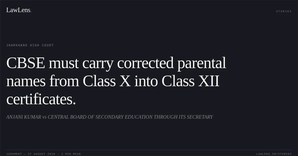 CBSE must carry corrected parental names from Class X into Class XII certificates.. ANJANI KUMAR vs CENTRAL BOARD OF SECONDARY EDUCATION THROUGH ITS SECRETARY. Jharkhand High Court. LawLens