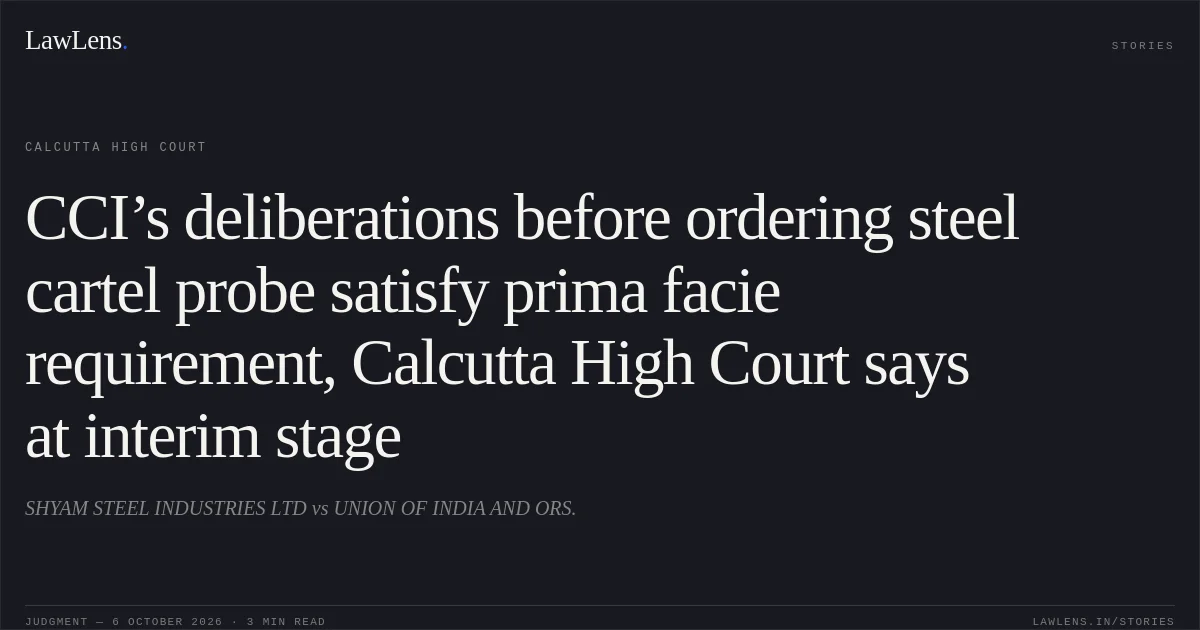 CCI’s deliberations before ordering steel cartel probe satisfy prima facie requirement, Calcutta High Court says at interim stage. SHYAM STEEL INDUSTRIES LTD vs UNION OF INDIA AND ORS.. Calcutta High Court. LawLens