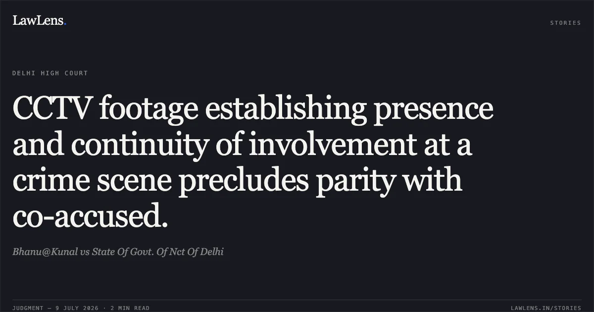 CCTV footage establishing presence and continuity of involvement at a crime scene precludes parity with co-accused.. Bhanu@Kunal vs State Of Govt. Of Nct Of Delhi. Delhi High Court. LawLens