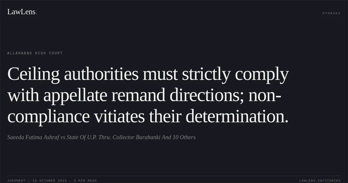 Ceiling authorities must strictly comply with appellate remand directions; non-compliance vitiates their determination.. Saeeda Fatima Ashraf vs State Of U.P. Thru. Collector Barabanki And 10 Others. Allahabad High Court. LawLens