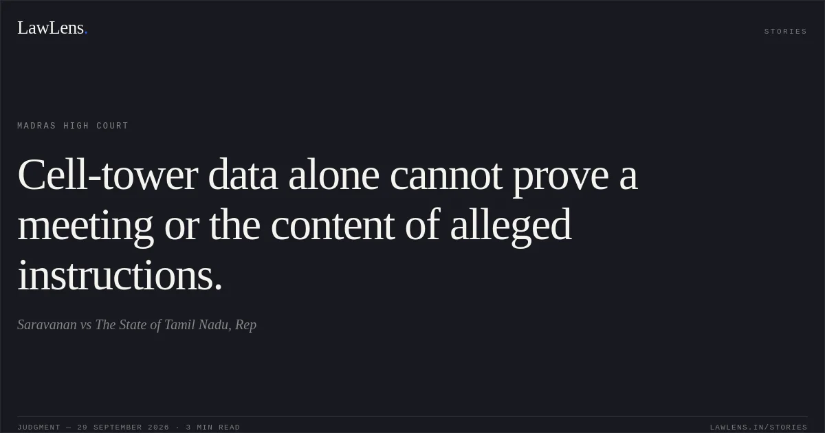 Cell-tower data alone cannot prove a meeting or the content of alleged instructions.. Saravanan vs The State of Tamil Nadu, Rep. Madras High Court. LawLens