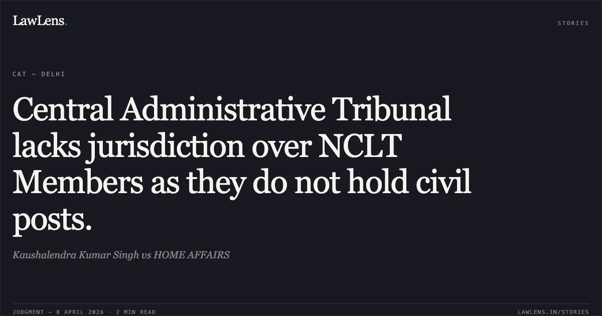 Central Administrative Tribunal lacks jurisdiction over NCLT Members as they do not hold civil posts.. Kaushalendra Kumar Singh vs HOME AFFAIRS. Central Administrative Tribunal. LawLens