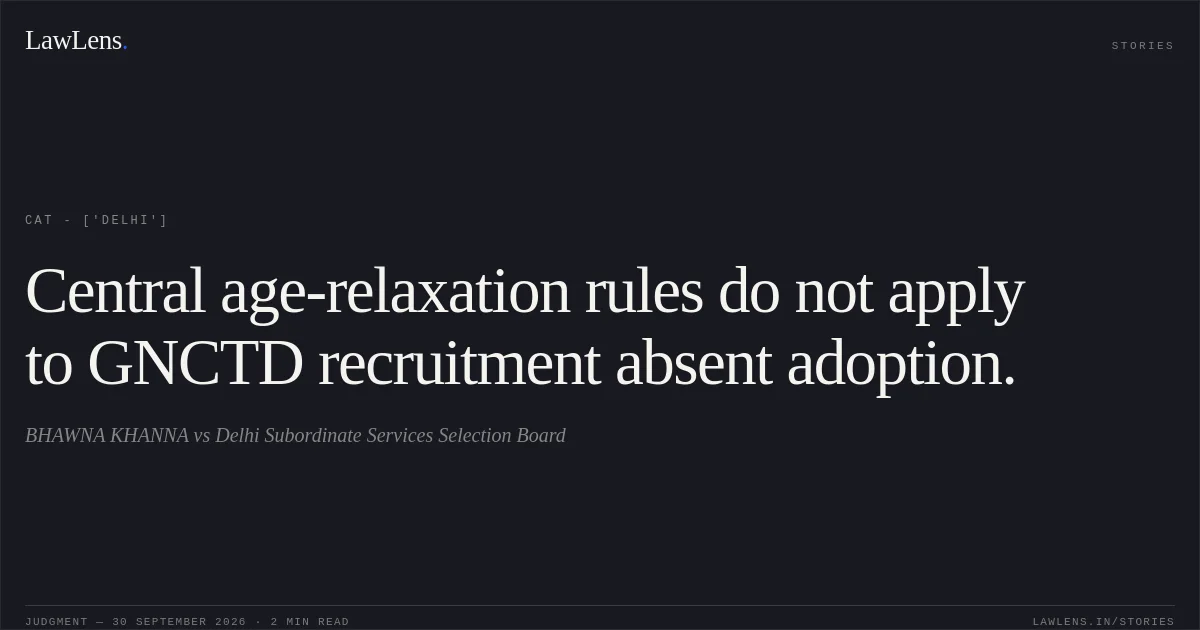 Central age-relaxation rules do not apply to GNCTD recruitment absent adoption.. BHAWNA KHANNA vs Delhi Subordinate Services Selection Board. CAT - ['Delhi']. LawLens
