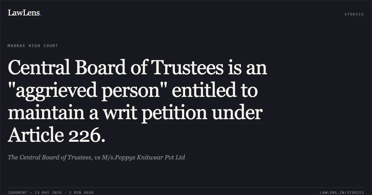 Central Board of Trustees is an "aggrieved person" entitled to maintain a writ petition under Article 226.. The Central Board of Trustees, vs M/s.Poppys Knitwear Pvt Ltd. Madras High Court. LawLens