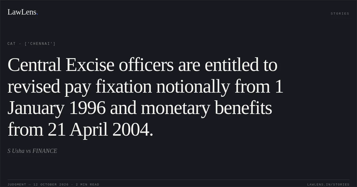 Central Excise officers are entitled to revised pay fixation notionally from 1 January 1996 and monetary benefits from 21 April 2004.. S Usha vs FINANCE. CAT - ['Chennai']. LawLens