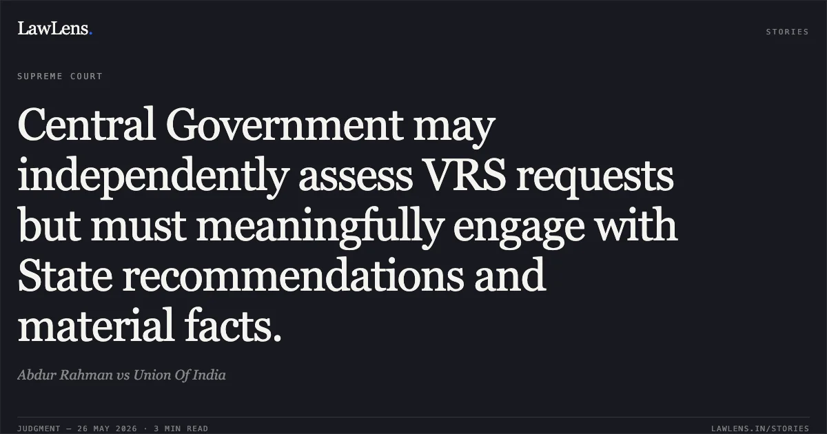 Central Government may independently assess VRS requests but must meaningfully engage with State recommendations and material facts.. Abdur Rahman vs Union Of India. Supreme Court. LawLens