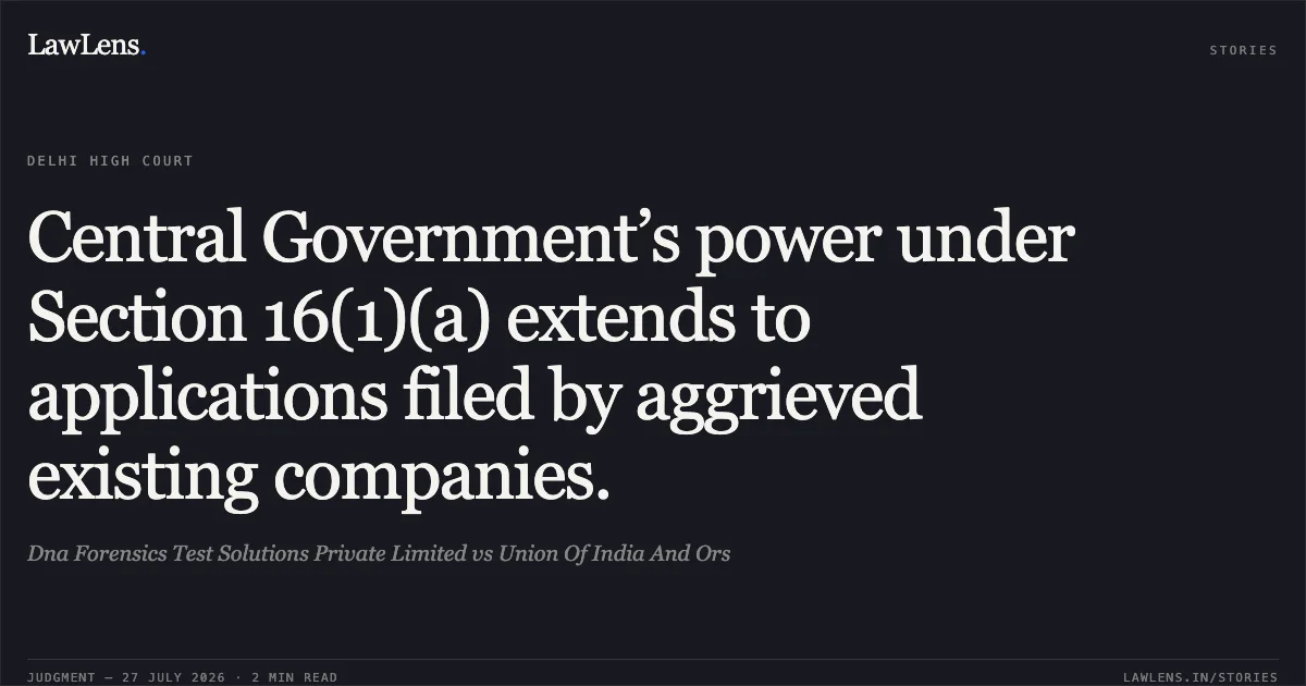 Central Government’s power under Section 16(1)(a) extends to applications filed by aggrieved existing companies.. Dna Forensics Test Solutions Private Limited vs Union Of India And Ors. Delhi High Court. LawLens