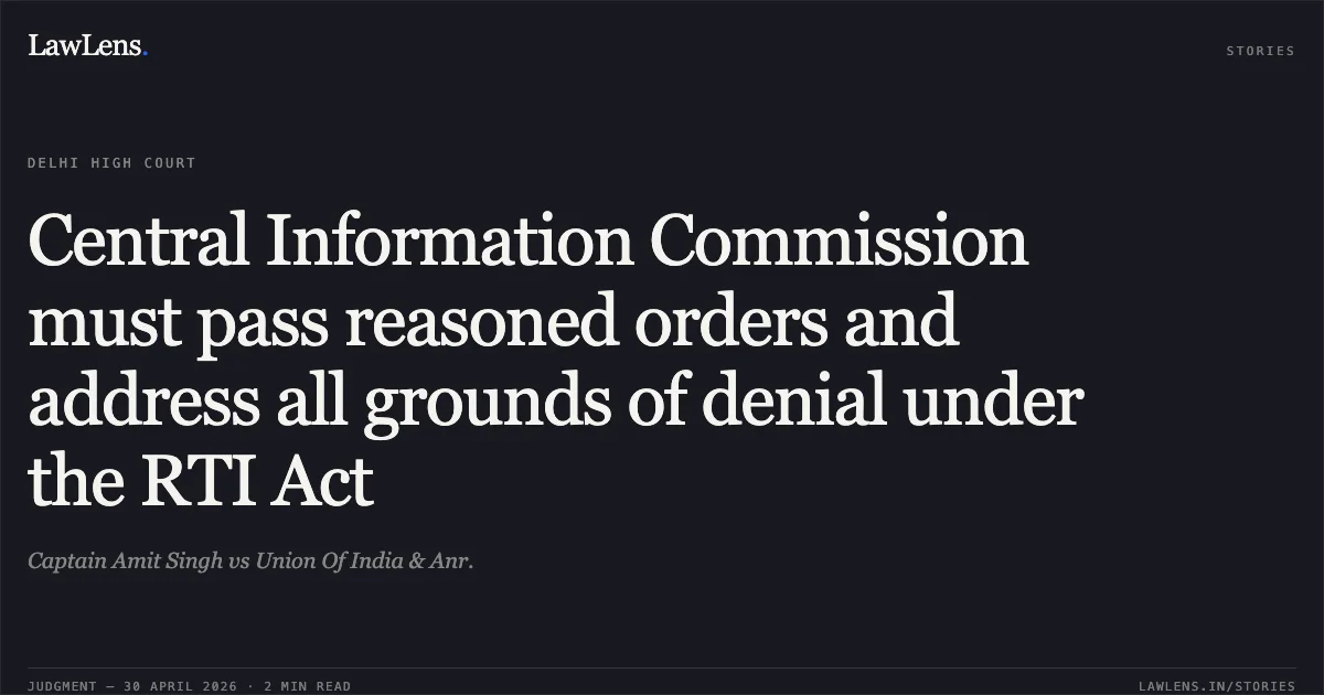 Central Information Commission must pass reasoned orders and address all grounds of denial under the RTI Act. Captain Amit Singh vs Union Of India & Anr.. Delhi High Court. LawLens