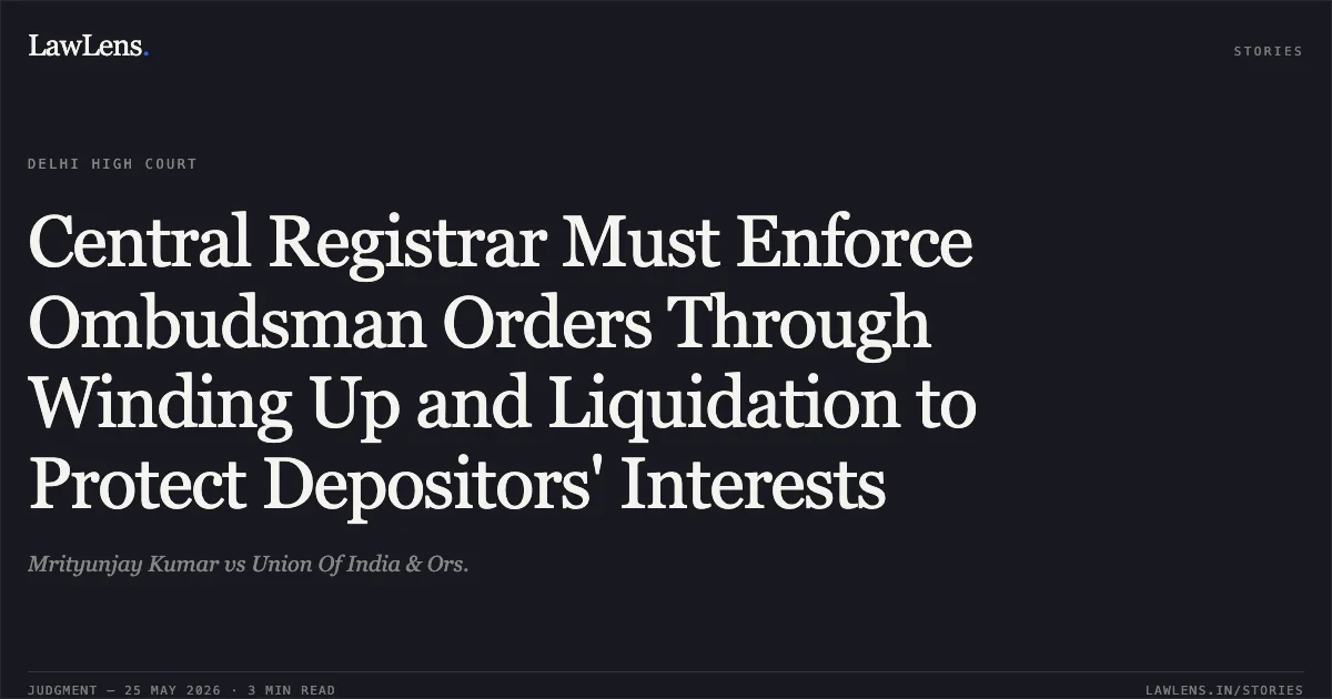 Central Registrar Must Enforce Ombudsman Orders Through Winding Up and Liquidation to Protect Depositors' Interests. Mrityunjay Kumar vs Union Of India & Ors.. Delhi High Court. LawLens