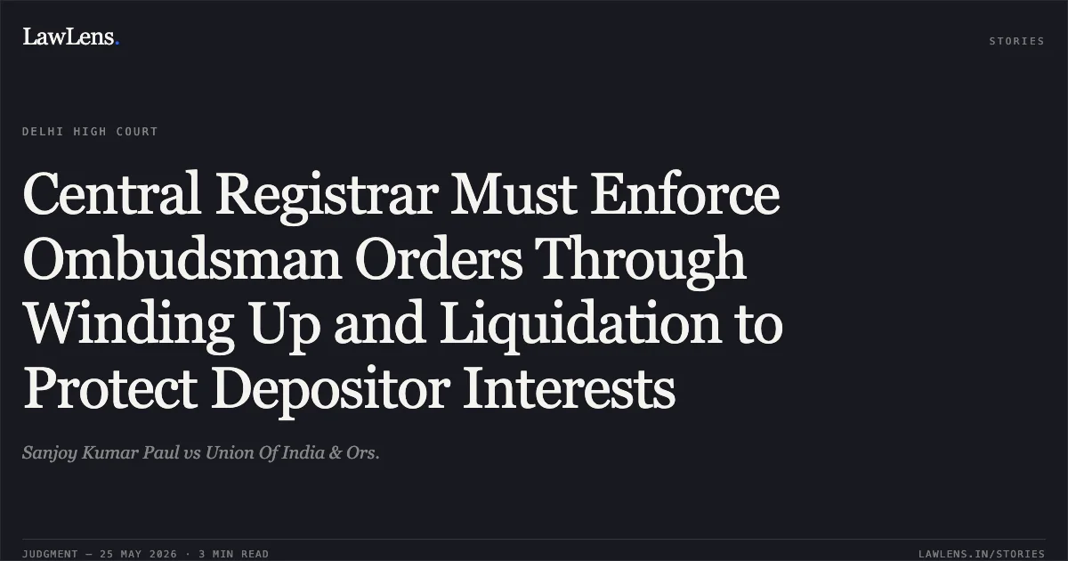 Central Registrar Must Enforce Ombudsman Orders Through Winding Up and Liquidation to Protect Depositor Interests. Sanjoy Kumar Paul vs Union Of India & Ors.. Delhi High Court. LawLens