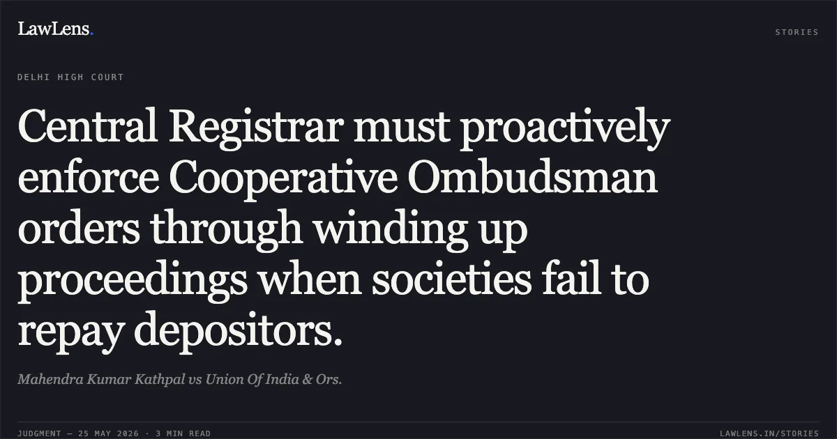 Central Registrar must proactively enforce Cooperative Ombudsman orders through winding up proceedings when societies fail to repay depositors.. Mahendra Kumar Kathpal vs Union Of India & Ors.. Delhi High Court. LawLens