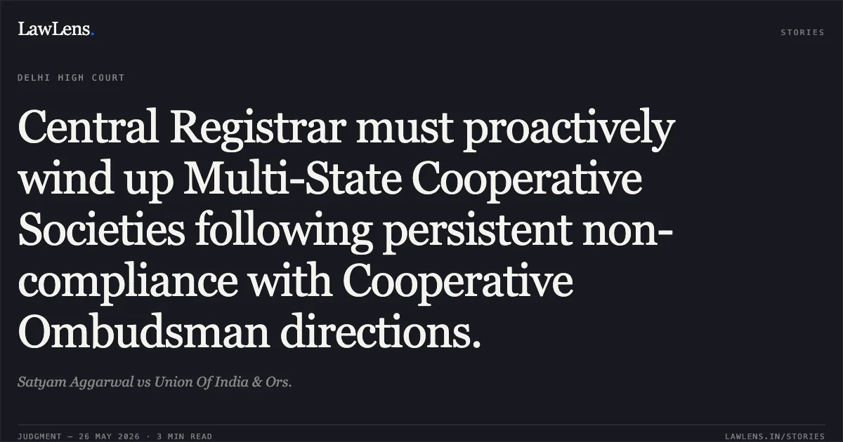 Central Registrar must proactively wind up Multi-State Cooperative Societies following persistent non-compliance with Cooperative Ombudsman directions.. Satyam Aggarwal vs Union Of India & Ors.. Delhi High Court. LawLens