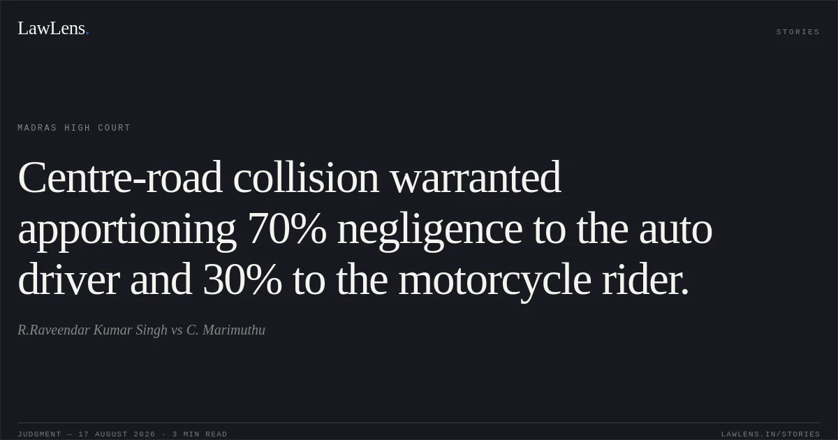 Centre-road collision warranted apportioning 70% negligence to the auto driver and 30% to the motorcycle rider.. R.Raveendar Kumar Singh vs C. Marimuthu. Madras High Court. LawLens