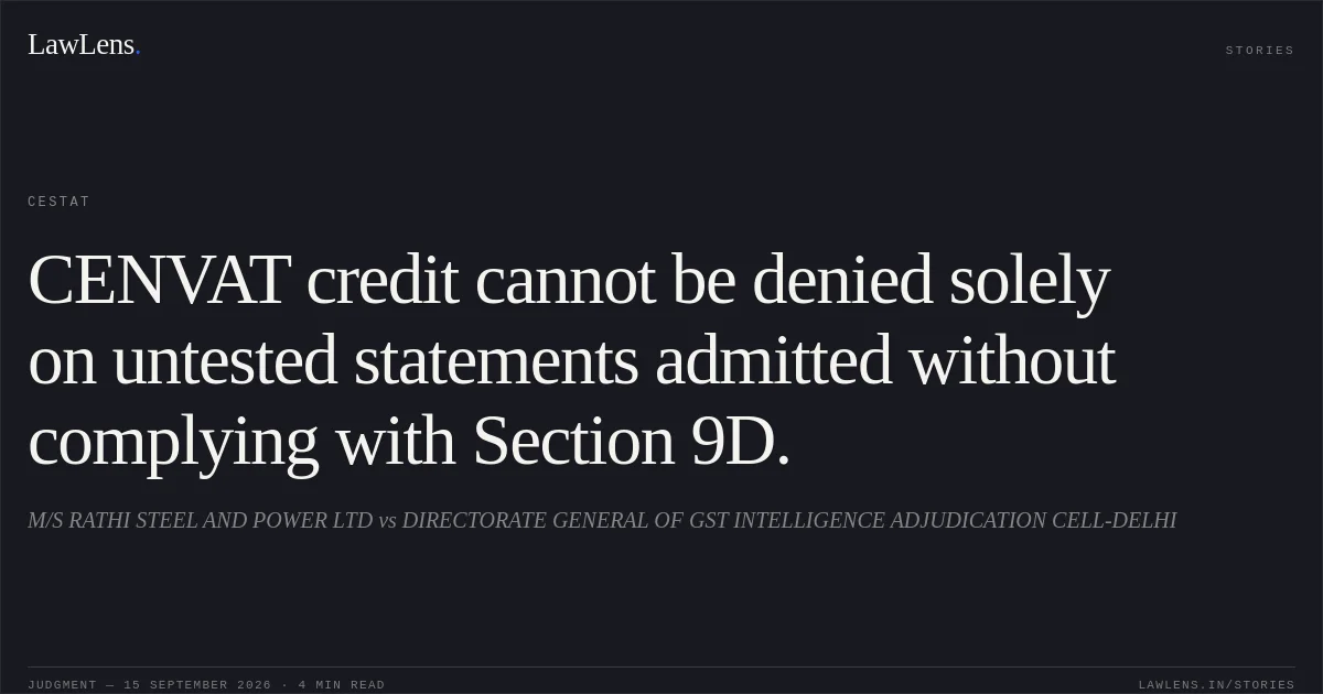 CENVAT credit cannot be denied solely on untested statements admitted without complying with Section 9D.. M/S RATHI STEEL AND POWER LTD vs DIRECTORATE GENERAL OF GST INTELLIGENCE ADJUDICATION CELL-DELHI. CESTAT. LawLens