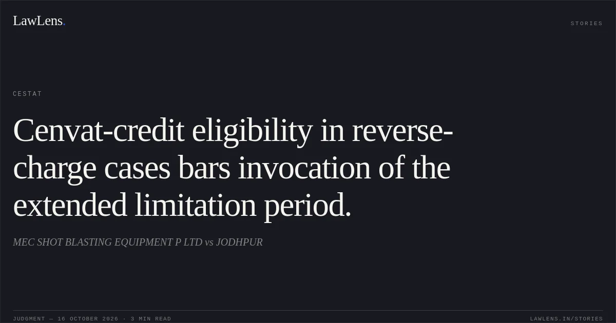 Cenvat-credit eligibility in reverse-charge cases bars invocation of the extended limitation period.. MEC SHOT BLASTING EQUIPMENT P LTD vs JODHPUR. CESTAT. LawLens
