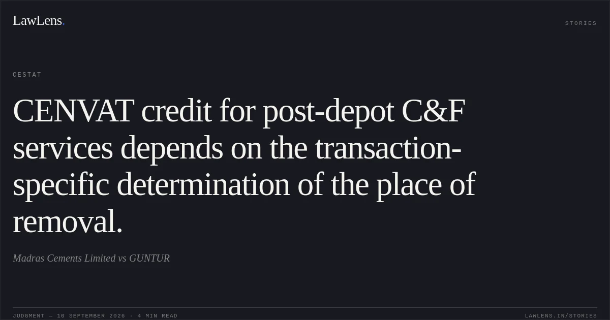 CENVAT credit for post-depot C&F services depends on the transaction-specific determination of the place of removal.. Madras Cements Limited vs GUNTUR. CESTAT. LawLens
