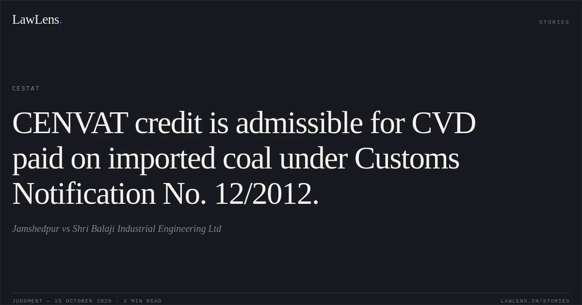 CENVAT credit is admissible for CVD paid on imported coal under Customs Notification No. 12/2012.. Jamshedpur vs Shri Balaji Industrial Engineering Ltd. CESTAT. LawLens