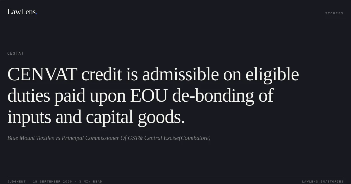 CENVAT credit is admissible on eligible duties paid upon EOU de-bonding of inputs and capital goods.. Blue Mount Textiles vs Principal Commissioner Of GST& Central Excise(Coimbatore). CESTAT. LawLens