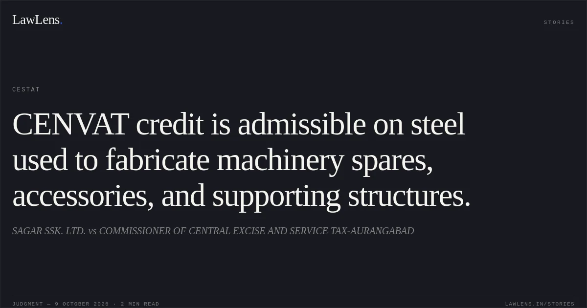 CENVAT credit is admissible on steel used to fabricate machinery spares, accessories, and supporting structures.. SAGAR SSK. LTD. vs COMMISSIONER OF CENTRAL EXCISE AND SERVICE TAX-AURANGABAD. CESTAT. LawLens