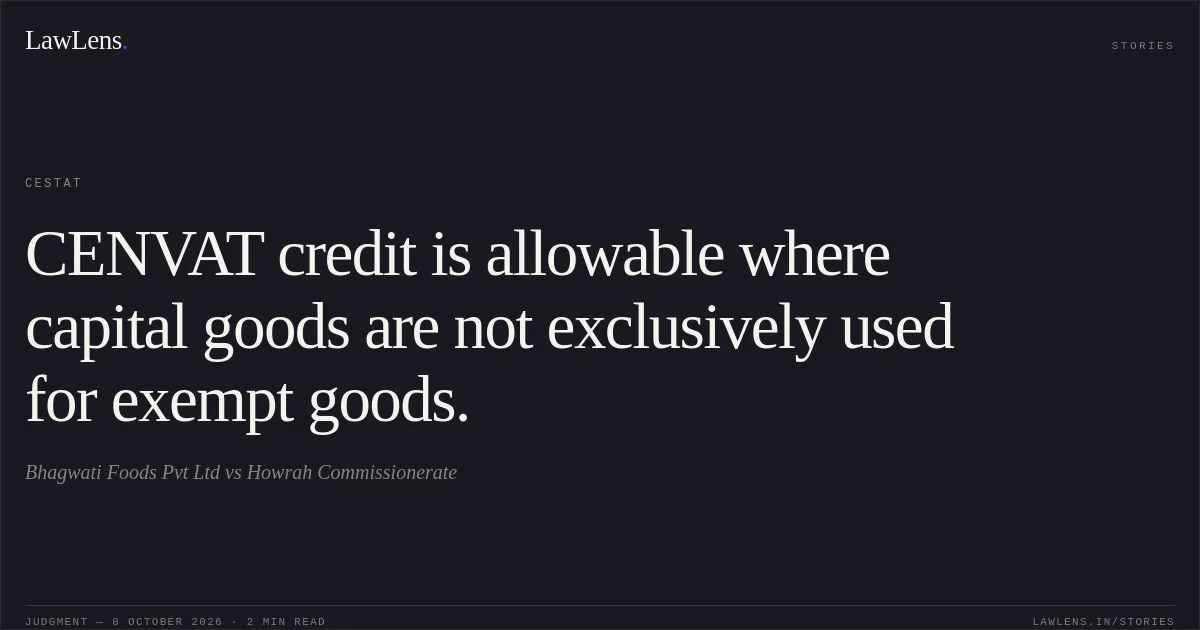 CENVAT credit is allowable where capital goods are not exclusively used for exempt goods.. Bhagwati Foods Pvt Ltd vs Howrah Commissionerate. CESTAT. LawLens