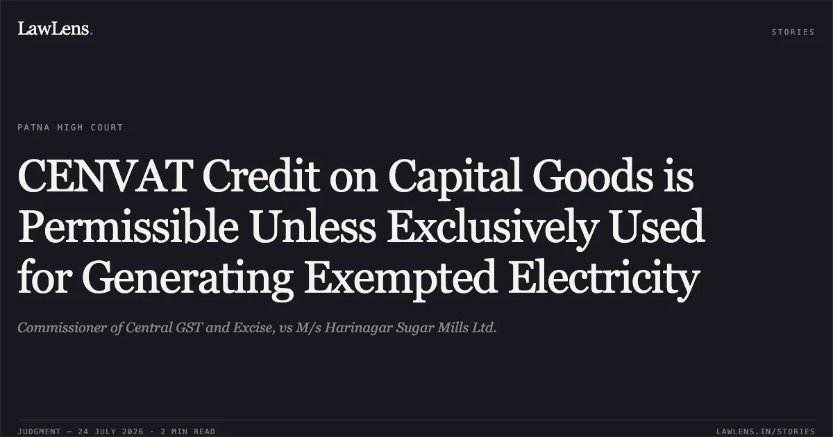 CENVAT Credit on Capital Goods is Permissible Unless Exclusively Used for Generating Exempted Electricity. Commissioner of Central GST and Excise, vs M/s Harinagar Sugar Mills Ltd.. Patna High Court. LawLens