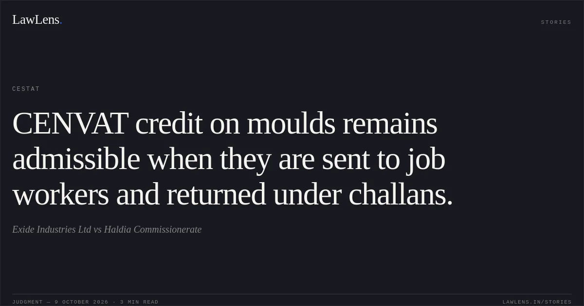 CENVAT credit on moulds remains admissible when they are sent to job workers and returned under challans.. Exide Industries Ltd vs Haldia Commissionerate. CESTAT. LawLens