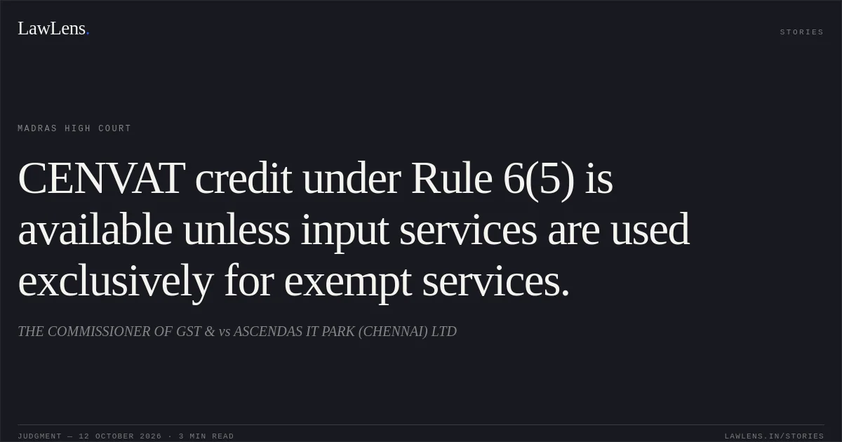 CENVAT credit under Rule 6(5) is available unless input services are used exclusively for exempt services.. THE COMMISSIONER OF GST & vs ASCENDAS IT PARK (CHENNAI) LTD. Madras High Court. LawLens