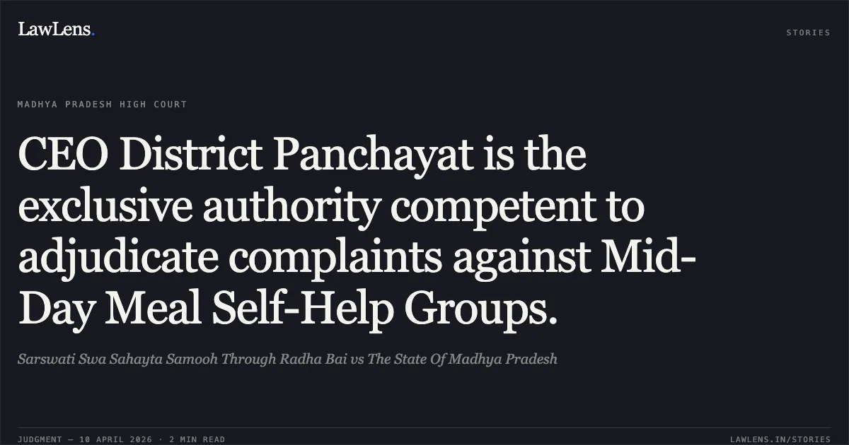 CEO District Panchayat is the exclusive authority competent to adjudicate complaints against Mid-Day Meal Self-Help Groups.. Sarswati Swa Sahayta Samooh Through Radha Bai vs The State Of Madhya Pradesh. Madhya Pradesh High Court. LawLens