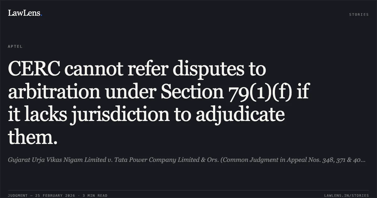 CERC cannot refer disputes to arbitration under Section 79(1)(f) if it lacks jurisdiction to adjudicate them.. Gujarat Urja Vikas Nigam Limited v. Tata Power Company Limited & Ors. (Common Judgment in Appeal Nos. 348, 371 & 400 of 2025). APTEL. LawLens