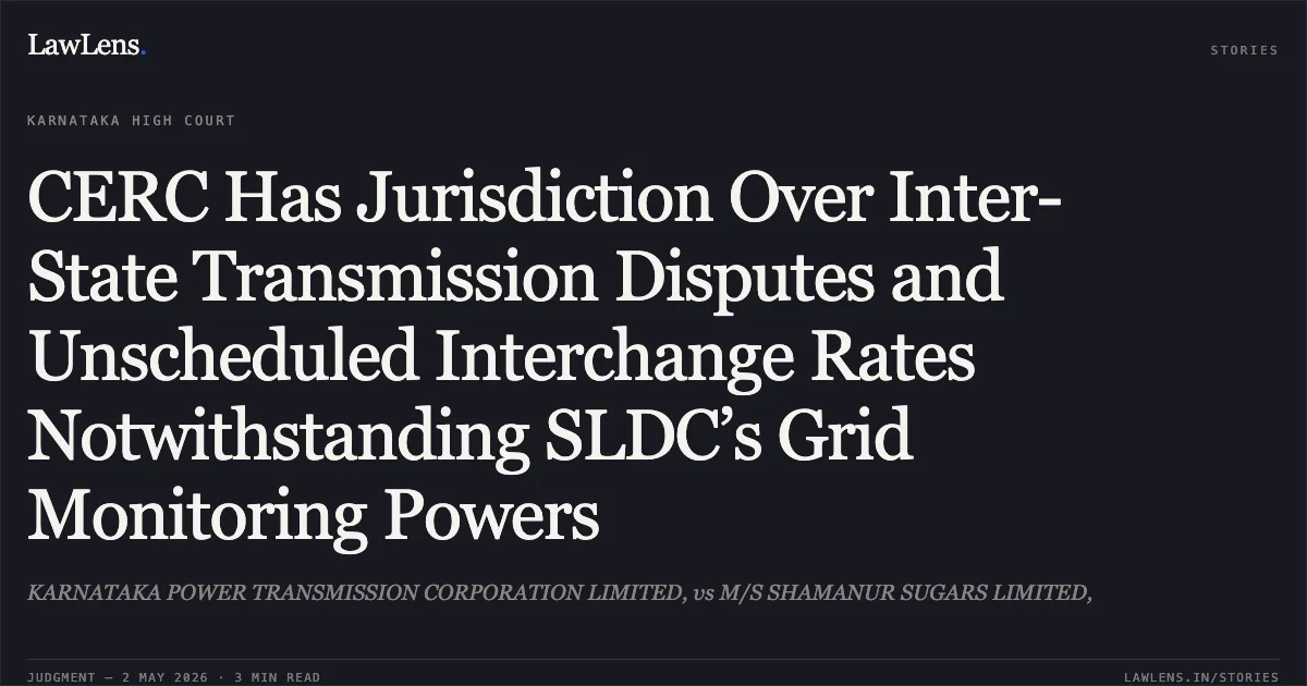CERC Has Jurisdiction Over Inter-State Transmission Disputes and Unscheduled Interchange Rates Notwithstanding SLDC’s Grid Monitoring Powers. KARNATAKA POWER TRANSMISSION CORPORATION LIMITED, vs M/S SHAMANUR SUGARS LIMITED,. Karnataka High Court. LawLens