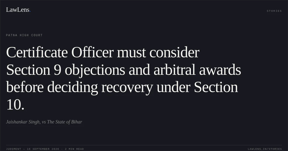 Certificate Officer must consider Section 9 objections and arbitral awards before deciding recovery under Section 10.. Jaishankar Singh, vs The State of Bihar. Patna High Court. LawLens